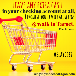 Leave any extra cash in your checking account at all, I promise you it will grow legs & walk to Target. #slaydebt